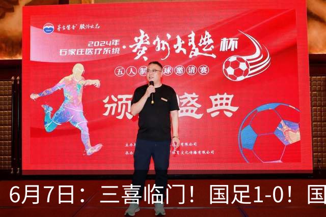 6月7日：三喜临门！国足1-0！国足+U19男足齐赢球，U23国足爆发，补时绝杀
